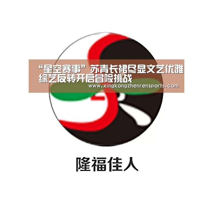 “星空赛事”苏青长裙尽显文艺优雅 综艺反转开启冒险挑战(图3) 星空百家乐